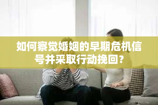 如何察觉婚姻的早期危机信号并采取行动挽回？