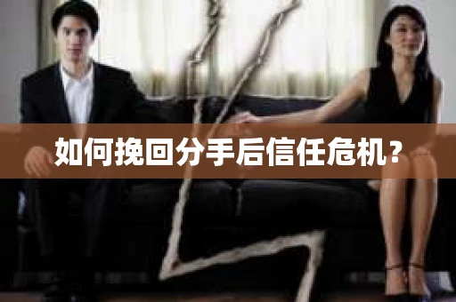 如何挽回分手后信任危机? 如何挽回分手后信任危机?