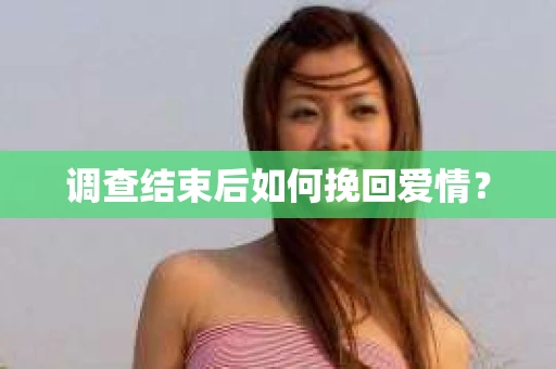 调查结束后如何挽回爱情？