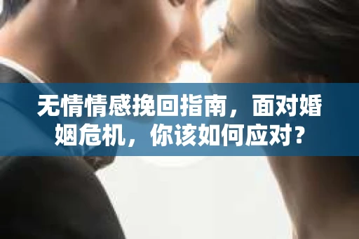 无情情感挽回指南，面对婚姻危机，你该如何应对？