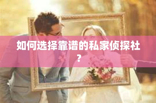 如何选择靠谱的私家侦探社? 如何选择靠谱的私家侦探社?