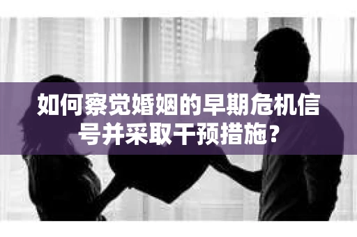 如何察觉婚姻的早期危机信号并采取干预措施？