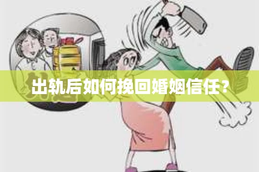 出轨后如何挽回婚姻信任？