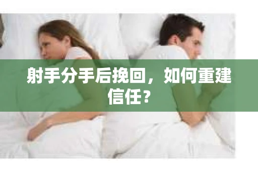 射手分手后挽回，如何重建信任？