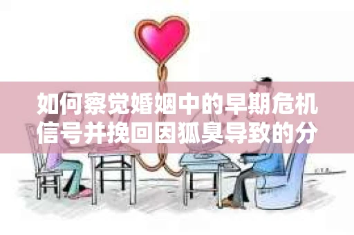 如何察觉婚姻中的早期危机信号并挽回因狐臭导致的分手？