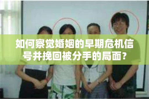 如何察觉婚姻的早期危机信号并挽回被分手的局面？