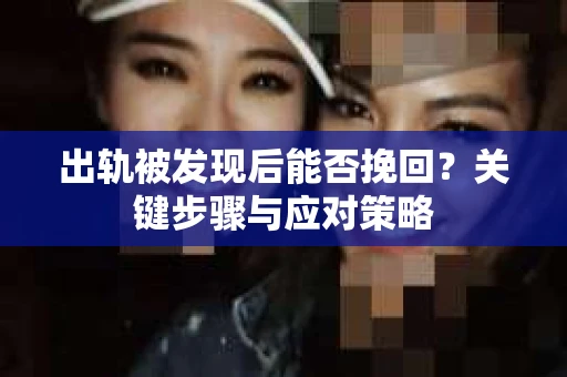 出轨被发现后能否挽回？关键步骤与应对策略