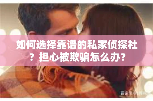 如何选择靠谱的私家侦探社？担心被欺骗怎么办？