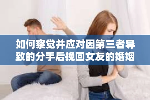 如何察觉并应对因第三者导致的分手后挽回女友的婚姻危机信号？