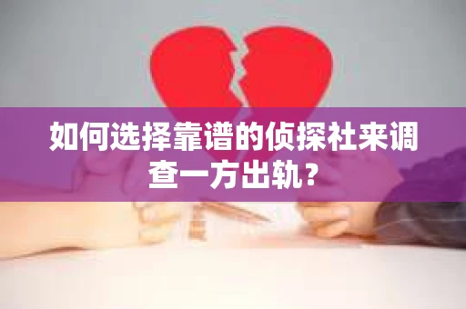 如何选择靠谱的侦探社来调查一方出轨？