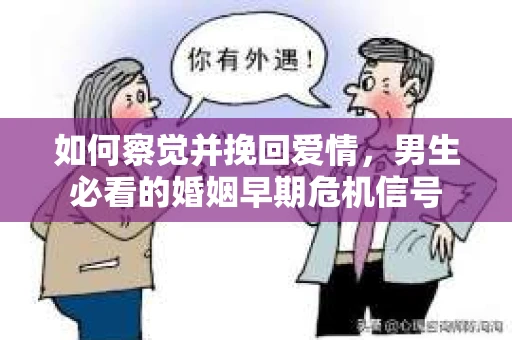 如何察觉并挽回爱情，男生必看的婚姻早期危机信号