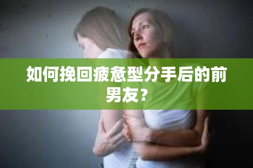 如何挽回疲惫型分手后的前男友？