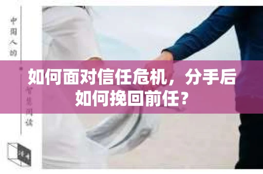如何面对信任危机，分手后如何挽回前任？