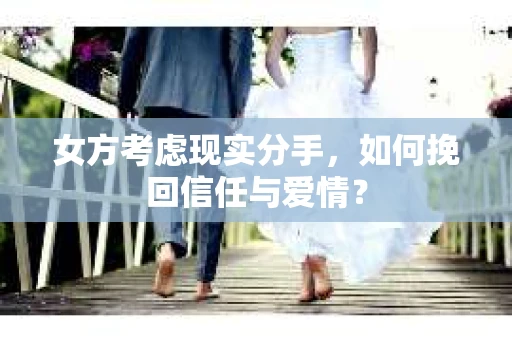 女方考虑现实分手，如何挽回信任与爱情？