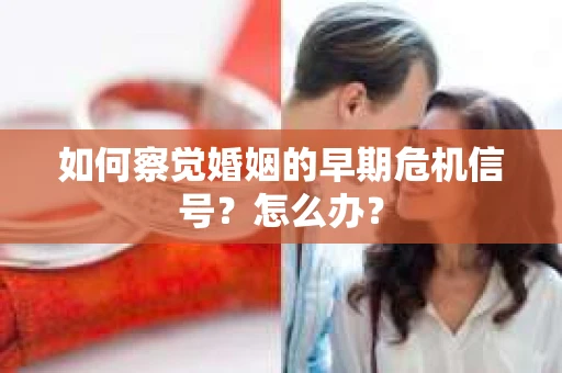 如何察觉婚姻的早期危机信号？怎么办？