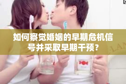 如何察觉婚姻的早期危机信号并采取早期干预？