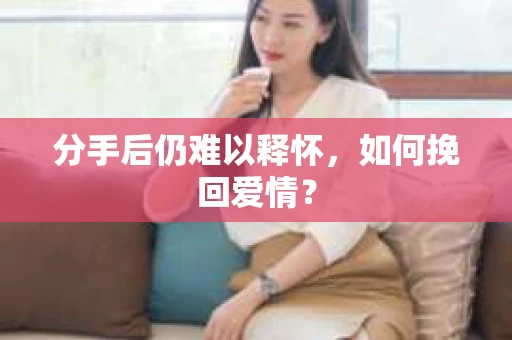 分手后仍难以释怀，如何挽回爱情？