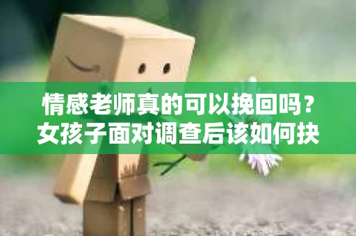 情感老师真的可以挽回吗？女孩子面对调查后该如何抉择？
