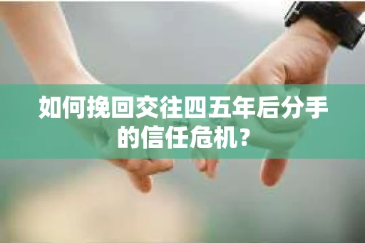 如何挽回交往四五年后分手的信任危机？
