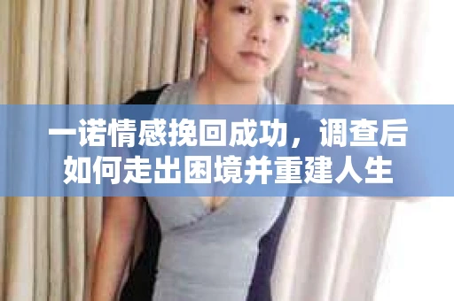 一诺情感挽回成功，调查后如何走出困境并重建人生