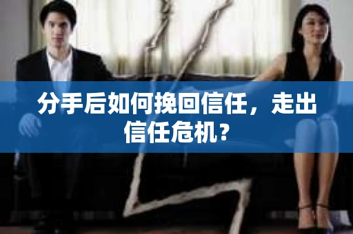 分手后如何挽回信任，走出信任危机？