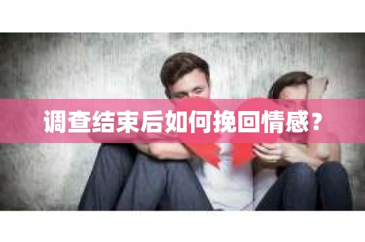 调查结束后如何挽回情感？