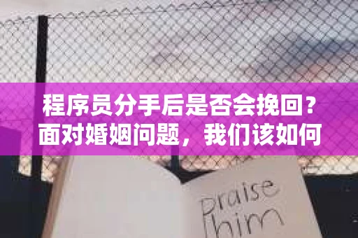程序员分手后是否会挽回？面对婚姻问题，我们该如何应对？