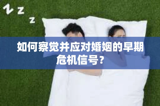 如何察觉并应对婚姻的早期危机信号？