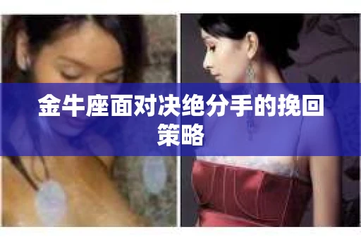 金牛座面对决绝分手的挽回策略