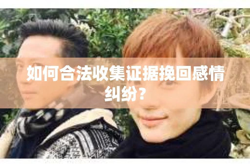 如何合法收集证据挽回感情纠纷？