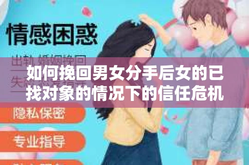 如何挽回男女分手后女的已找对象的情况下的信任危机？