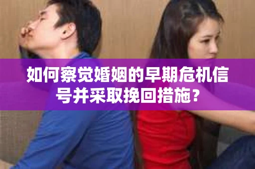 如何察觉婚姻的早期危机信号并采取挽回措施? 如何察觉婚姻的早期危机信号并采取挽回措施?