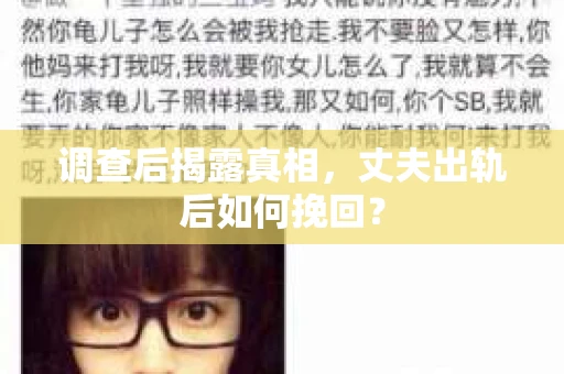 调查后揭露真相，丈夫出轨后如何挽回？