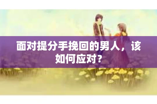 面对提分手挽回的男人，该如何应对？