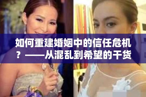 如何重建婚姻中的信任危机？——从混乱到希望的干货指南