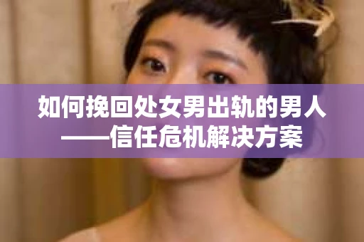 如何挽回处女男出轨的男人——信任危机解决方案
