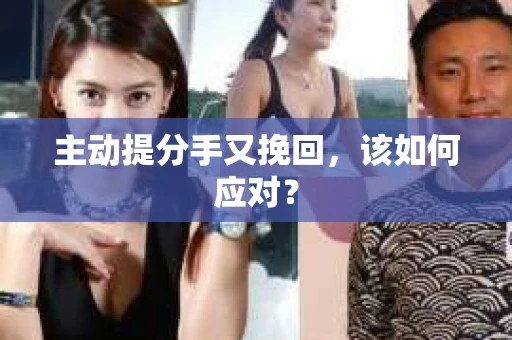 主动提分手又挽回，该如何应对？