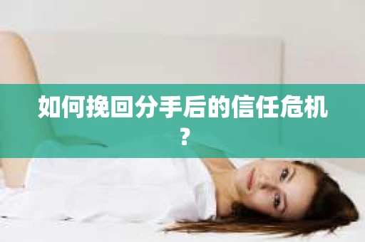 如何挽回分手后的信任危机？
