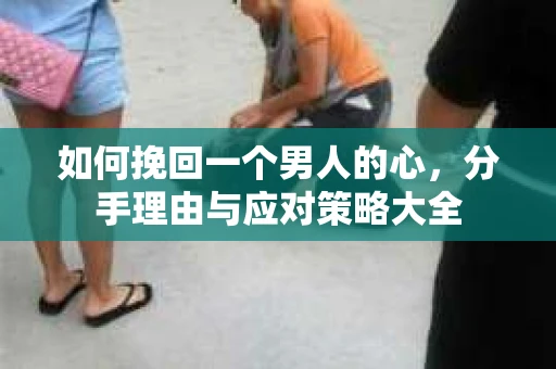 如何挽回一个男人的心，分手理由与应对策略大全