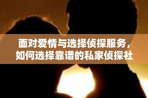 面对爱情与选择侦探服务，如何选择靠谱的私家侦探社？