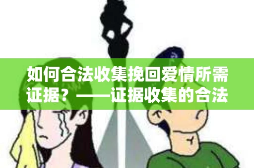 如何合法收集挽回爱情所需证据？——证据收集的合法有效方法论