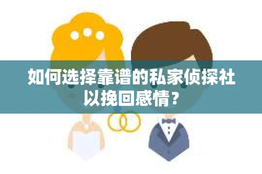 如何选择靠谱的私家侦探社以挽回感情? 如何选择靠谱的私家侦探社以挽回感情?