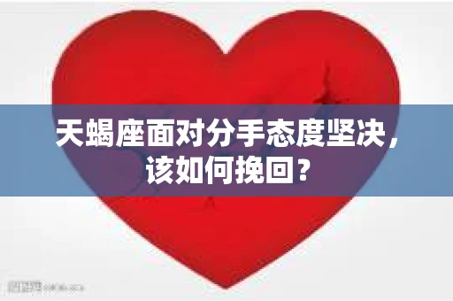 天蝎座面对分手态度坚决，该如何挽回？