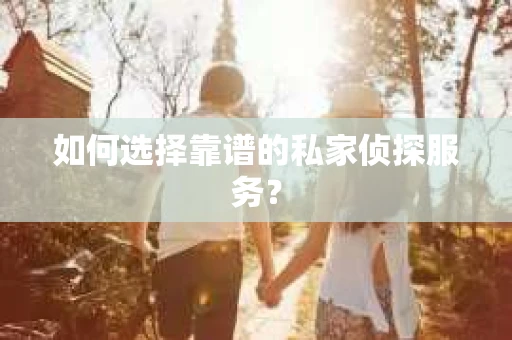 如何选择靠谱的私家侦探服务？