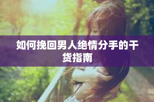 如何挽回男人绝情分手的干货指南