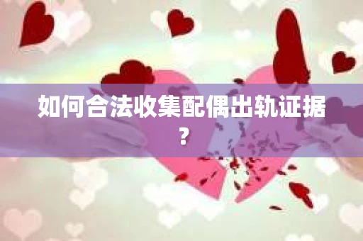 如何合法收集配偶出轨证据？
