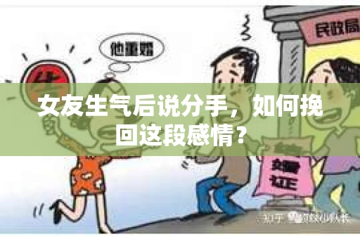女友生气后说分手，如何挽回这段感情？