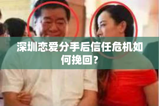 深圳恋爱分手后信任危机如何挽回？