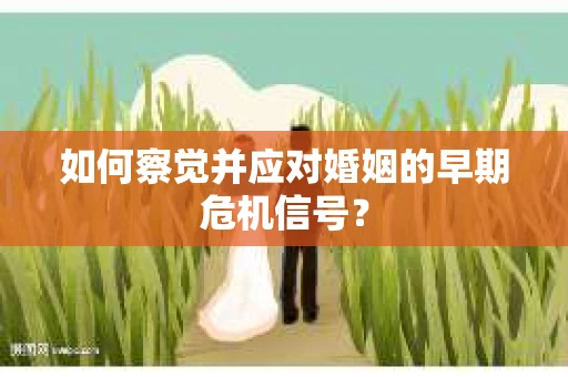 如何察觉并应对婚姻的早期危机信号？