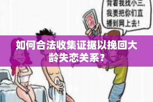 如何合法收集证据以挽回大龄失恋关系？